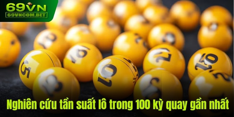 Bạn nên nghiên cứu tần suất lô gan trong 100 kỳ quay gần nhất